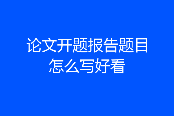 论文开题报告题目怎么写好看