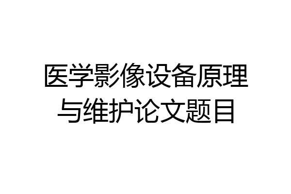 医学影像设备原理与维护论文题目