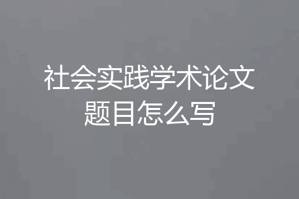 社会实践学术论文题目怎么写