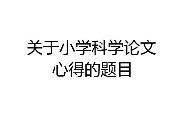 关于小学科学论文心得的题目