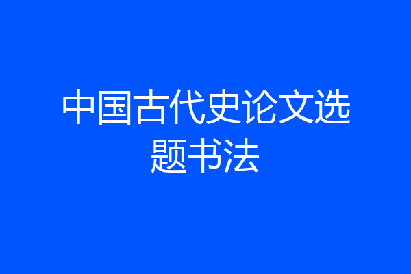 中国古代史论文选题书法
