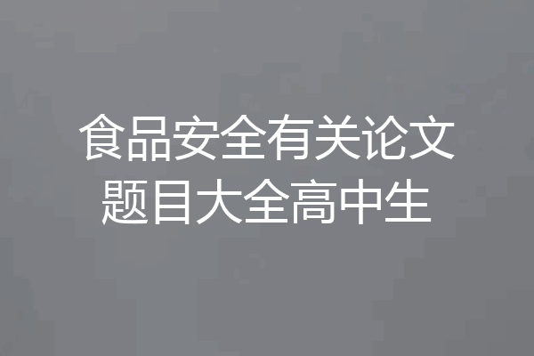 食品安全有关论文题目大全高中生