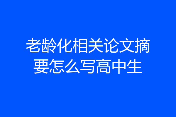 老龄化相关论文摘要怎么写高中生