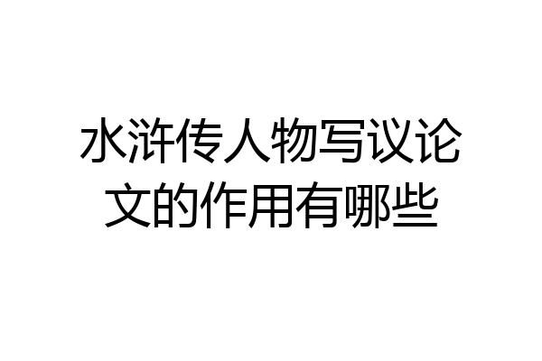 水浒传人物写议论文的作用有哪些