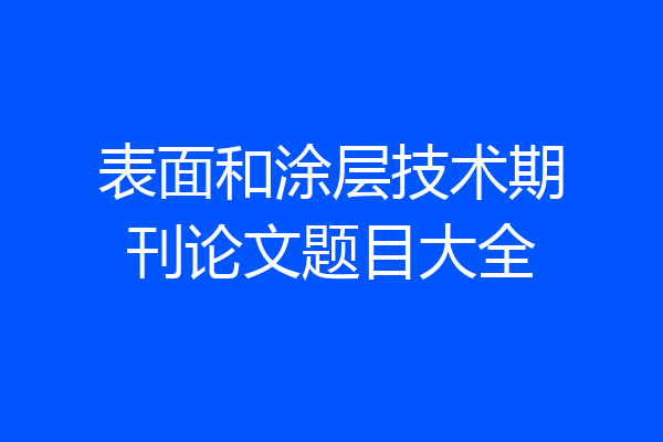 表面和涂层技术期刊论文题目大全