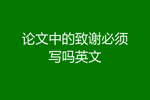 论文中的致谢必须写吗英文