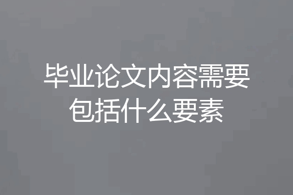 毕业论文内容需要包括什么要素