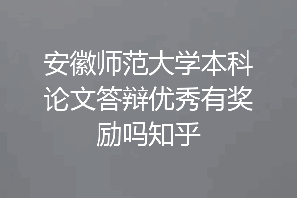 安徽师范大学本科论文答辩优秀有奖励吗知乎