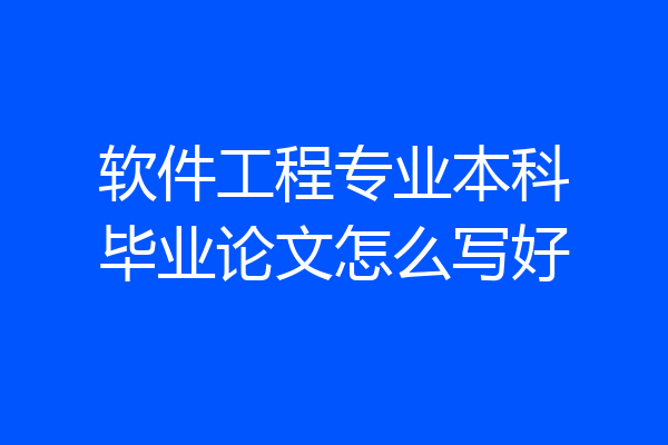 软件工程专业本科毕业论文怎么写好