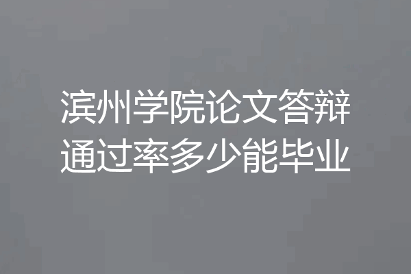滨州学院论文答辩通过率多少能毕业