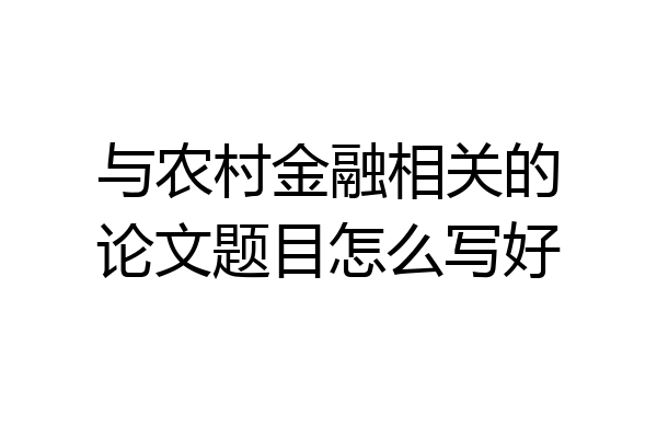 与农村金融相关的论文题目怎么写好