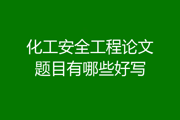 化工安全工程论文题目有哪些好写