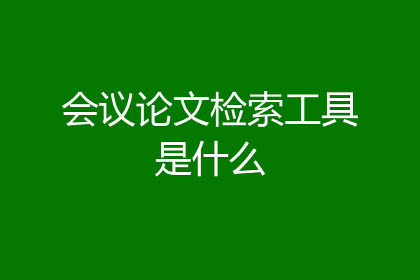 会议论文检索工具是什么