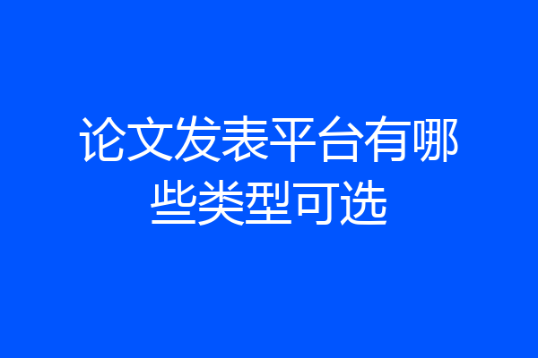 论文发表平台有哪些类型可选