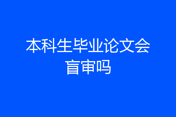 本科生毕业论文会盲审吗