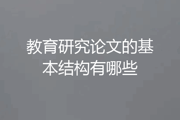 教育研究论文的基本结构有哪些