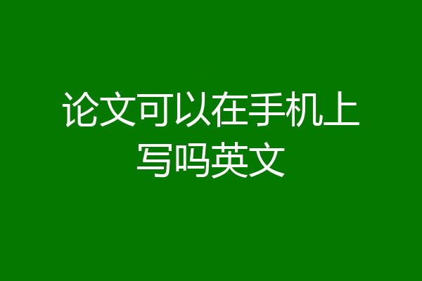 论文可以在手机上写吗英文