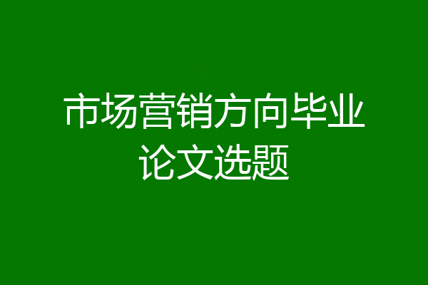 市场营销方向毕业论文选题