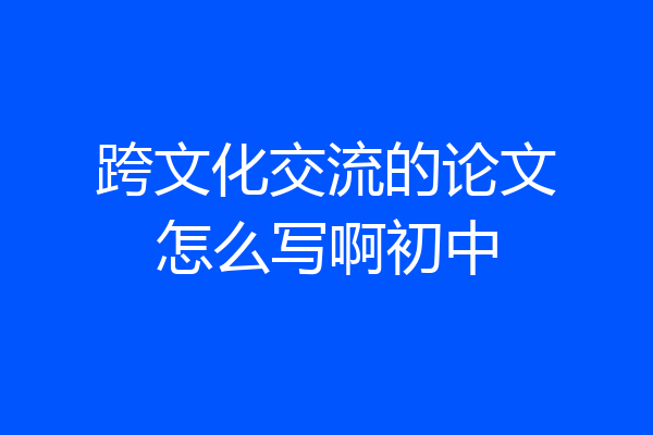 跨文化交流的论文怎么写啊初中