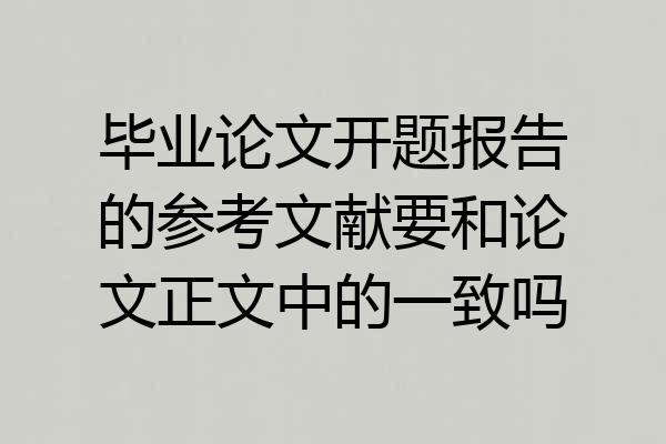 毕业论文开题报告的参考文献要和论文正文中的一致吗