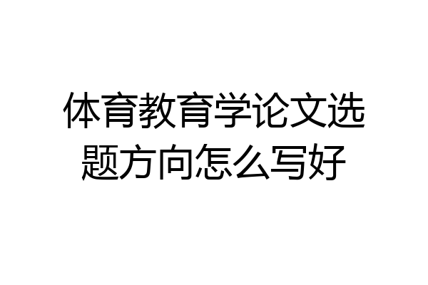 体育教育学论文选题方向怎么写好
