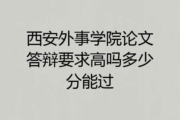 西安外事学院论文答辩要求高吗多少分能过