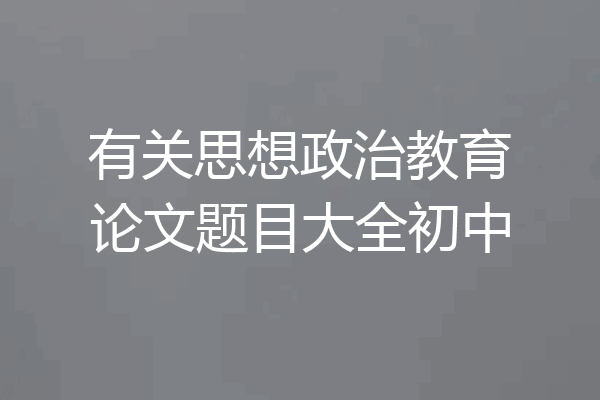 有关思想政治教育论文题目大全初中