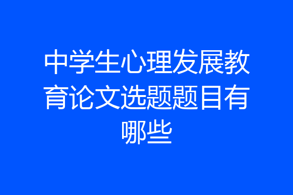 中学生心理发展教育论文选题题目有哪些