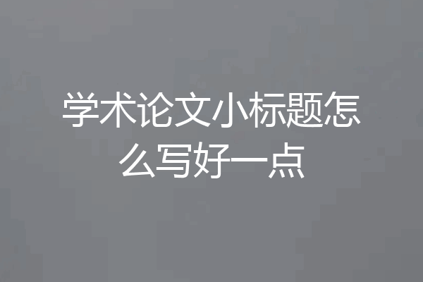学术论文小标题怎么写好一点