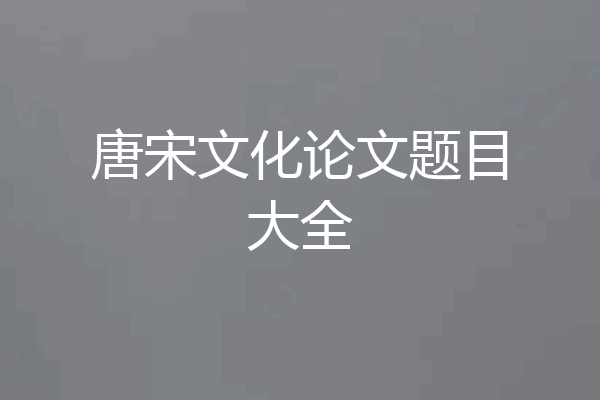 唐宋文化论文题目大全