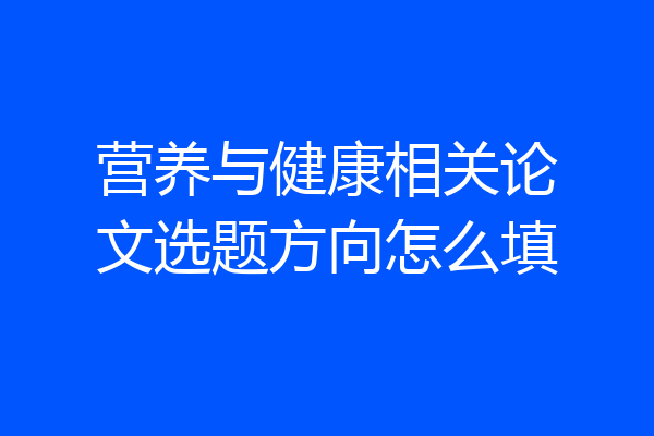 营养与健康相关论文选题方向怎么填