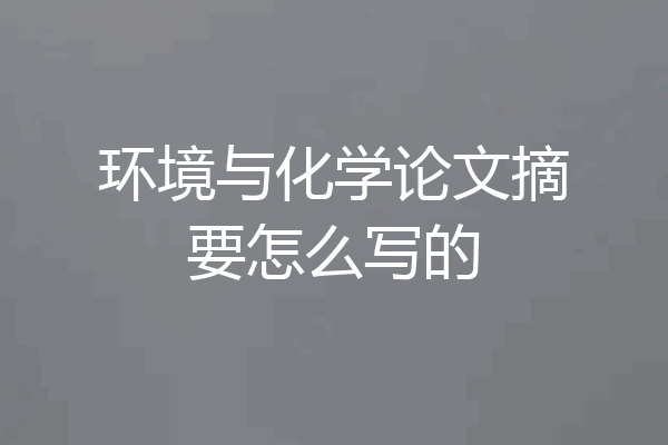 环境与化学论文摘要怎么写的