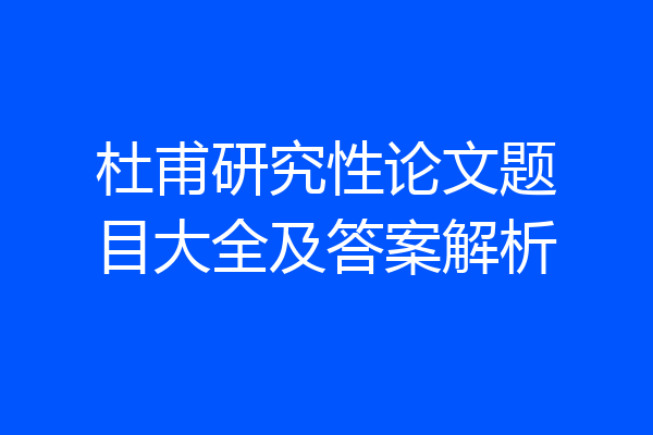 杜甫研究性论文题目大全及答案解析