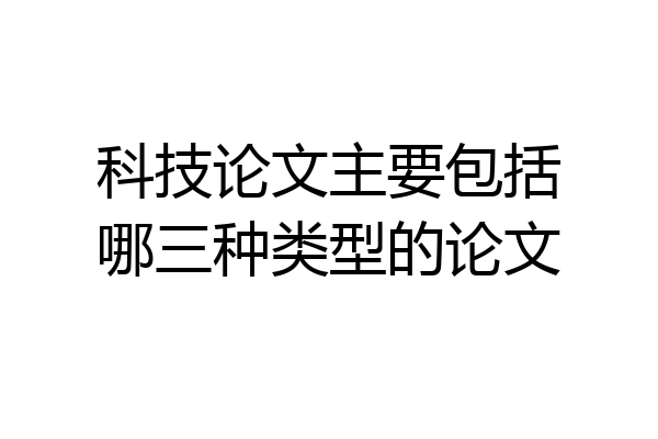 科技论文主要包括哪三种类型的论文