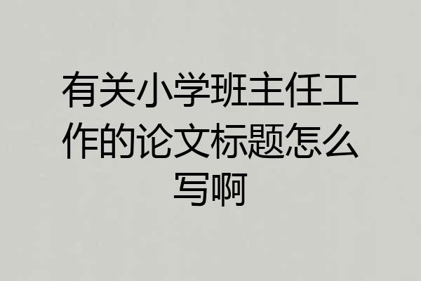 有关小学班主任工作的论文标题怎么写啊