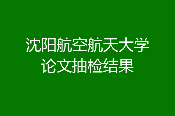 沈阳航空航天大学论文抽检结果