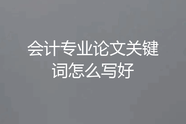 会计专业论文关键词怎么写好
