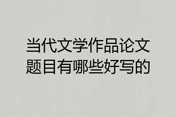 当代文学作品论文题目有哪些好写的