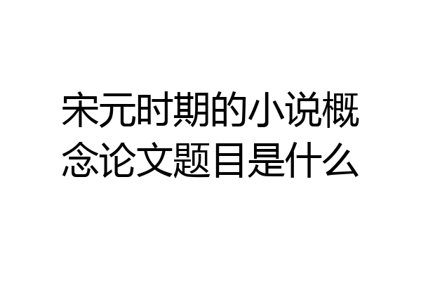 宋元时期的小说概念论文题目是什么