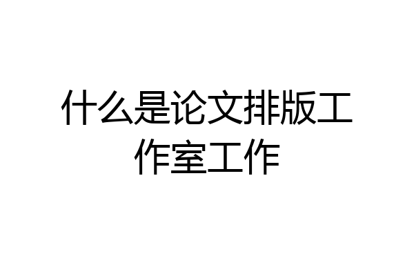 什么是论文排版工作室工作