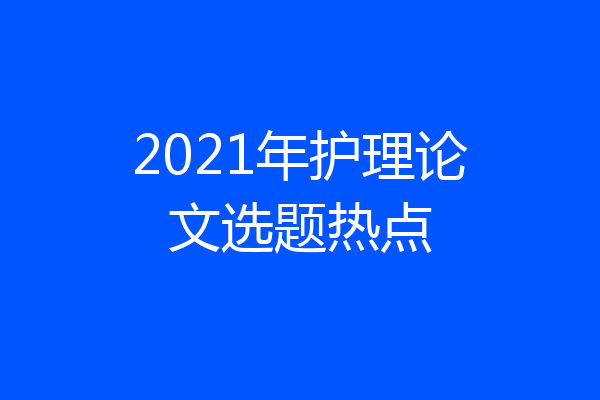 2021年护理论文选题热点