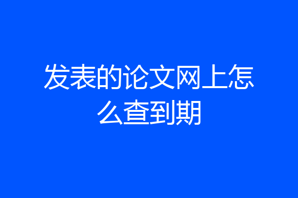 发表的论文网上怎么查到期