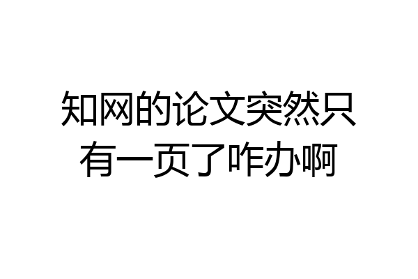 知网的论文突然只有一页了咋办啊