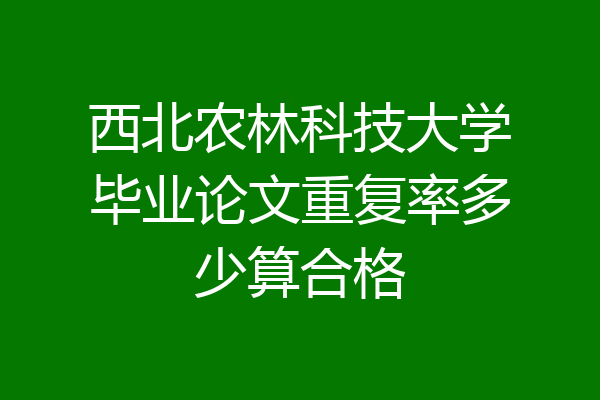 西北农林科技大学毕业论文重复率多少算合格