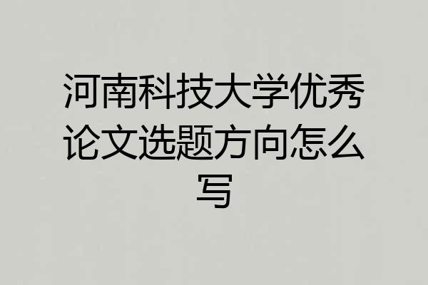 河南科技大学优秀论文选题方向怎么写