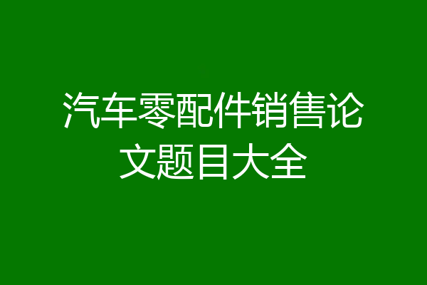 汽车零配件销售论文题目大全