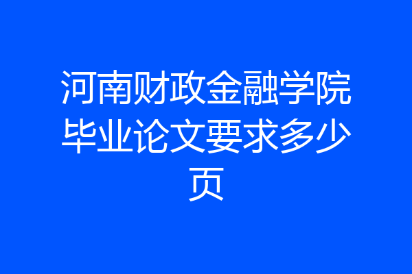 河南财政金融学院毕业论文要求多少页
