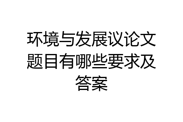 环境与发展议论文题目有哪些要求及答案