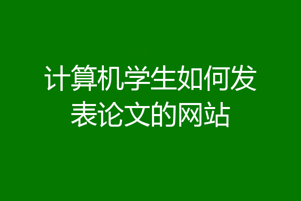 计算机学生如何发表论文的网站