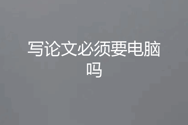 写论文必须要电脑吗